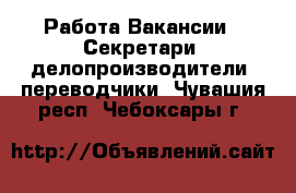 Работа Вакансии - Секретари, делопроизводители, переводчики. Чувашия респ.,Чебоксары г.